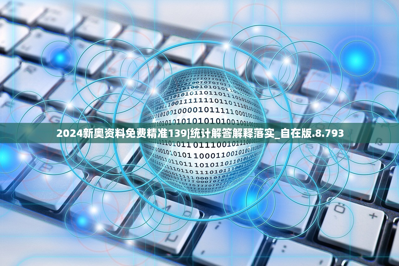 2024新奥资料免费精准139|统计解答解释落实_自在版.8.793