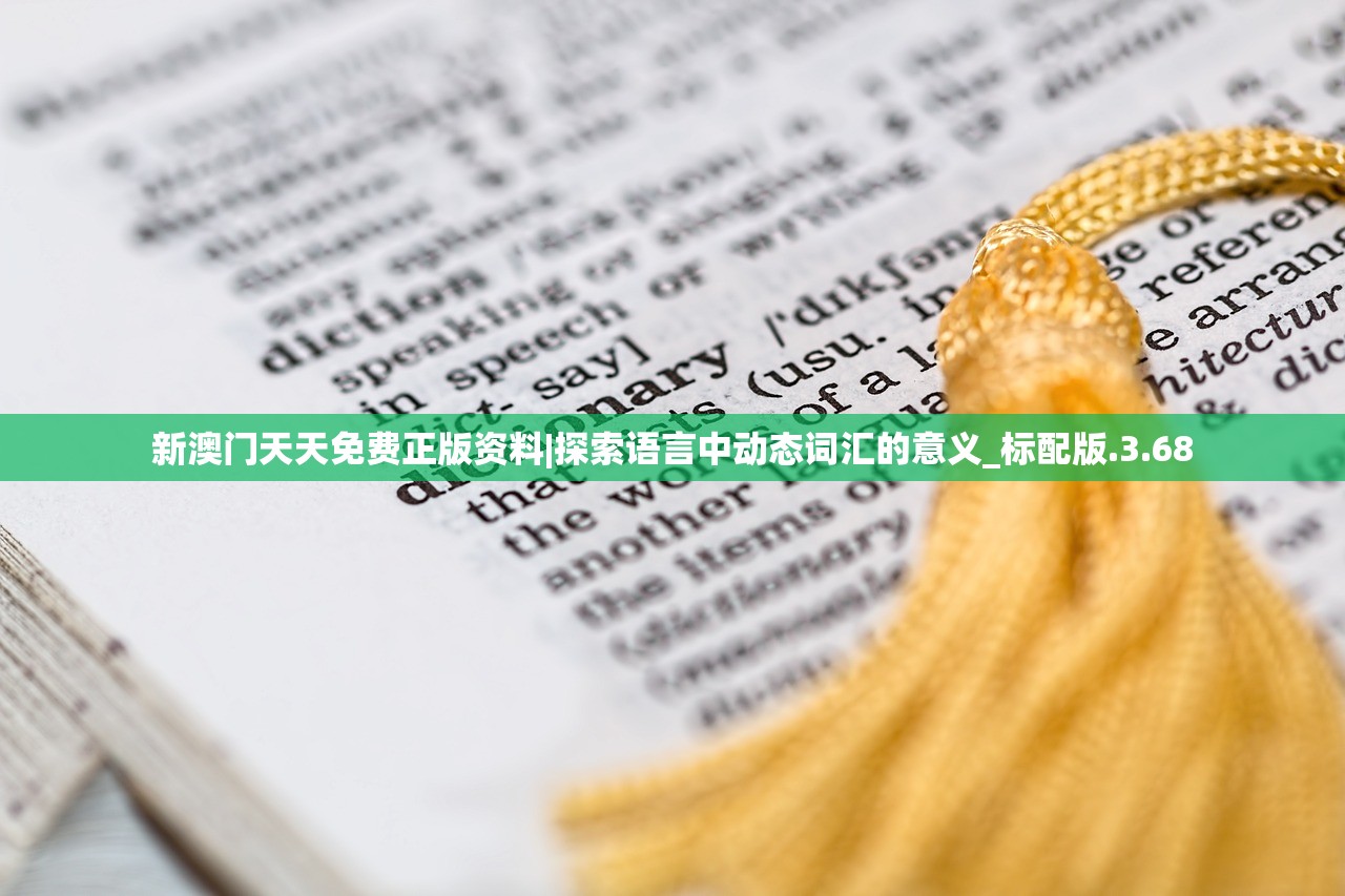 新澳门天天免费正版资料|探索语言中动态词汇的意义_标配版.3.68 新澳门天天免费正版资料|探索语言中动态词汇的意义_标配版.3.68