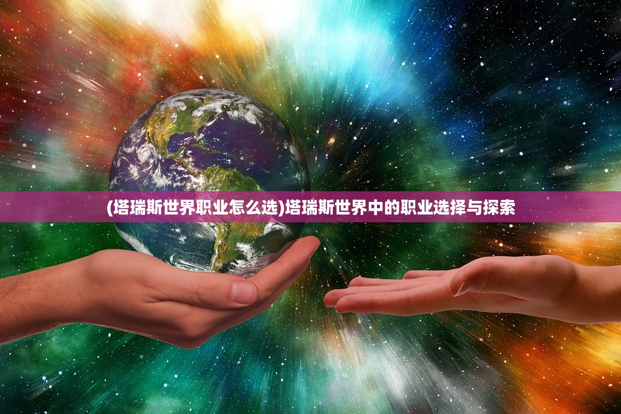 (塔瑞斯世界职业怎么选)塔瑞斯世界中的职业选择与探索