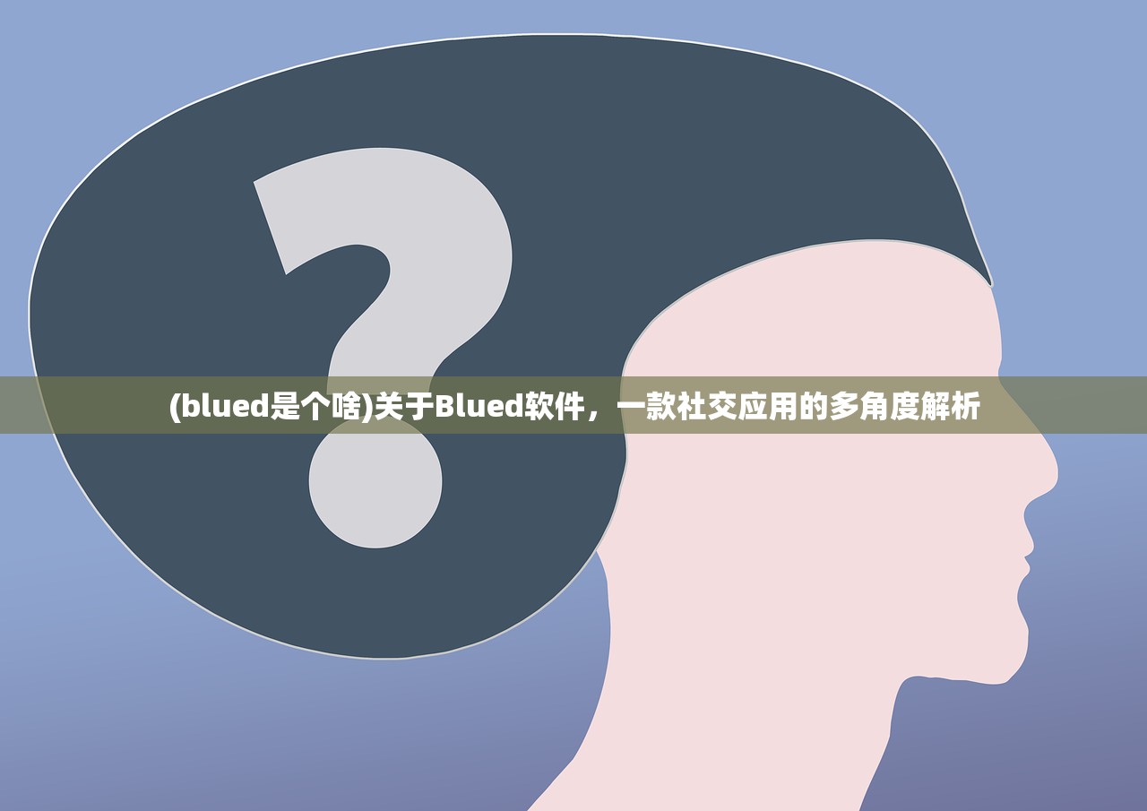 (blued是个啥)关于Blued软件，一款社交应用的多角度解析