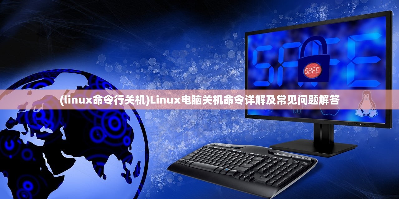 (linux命令行关机)Linux电脑关机命令详解及常见问题解答