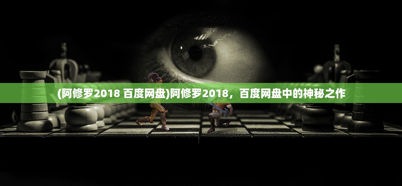 (阿修罗2018 百度网盘)阿修罗2018，百度网盘中的神秘之作