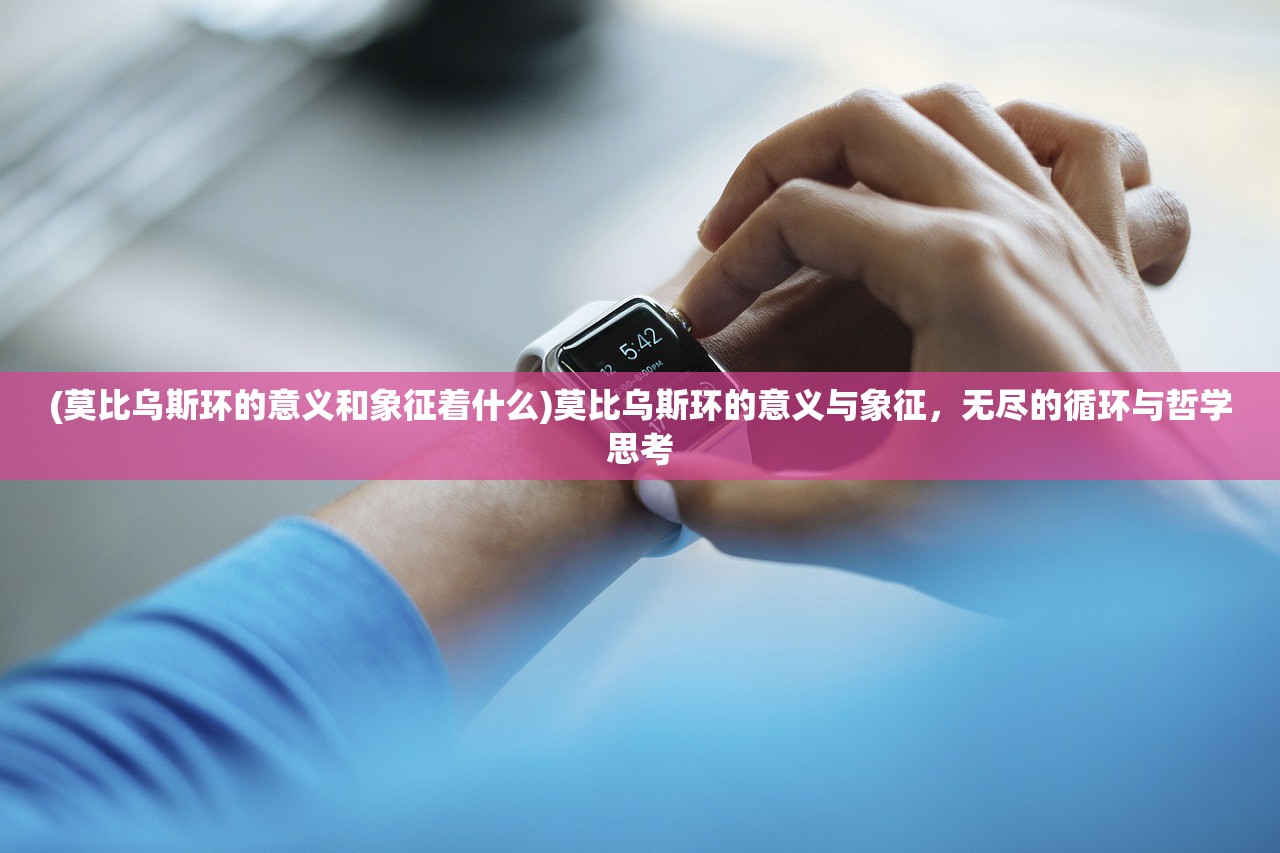 (莫比乌斯环的意义和象征着什么)莫比乌斯环的意义与象征,无尽的循环与哲学思考 (莫比乌斯环的意义和象征着什么)莫比乌斯环的意义与象征,无尽的循环与哲学思考