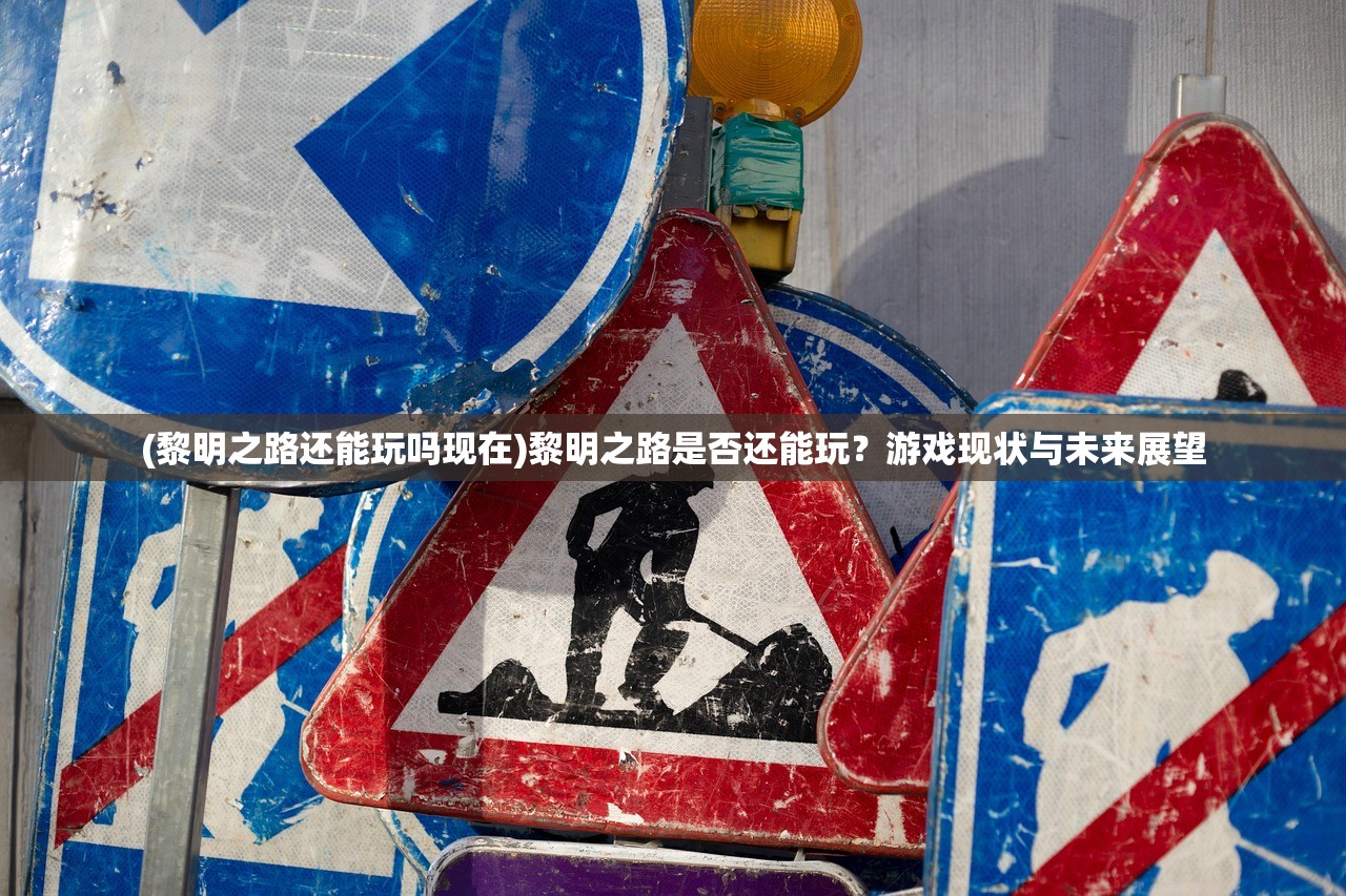 (黎明之路还能玩吗现在)黎明之路是否还能玩?游戏现状与未来展望 (黎明之路还能玩吗现在)黎明之路是否还能玩?游戏现状与未来展望