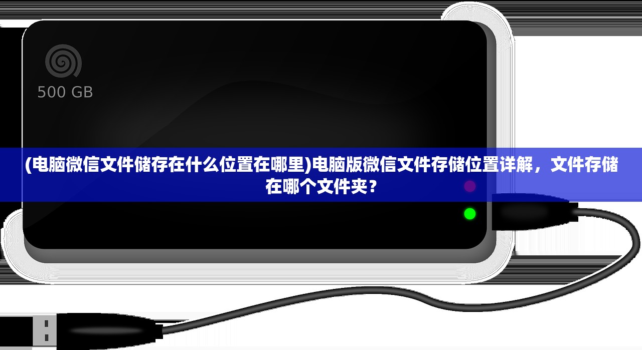 (电脑微信文件储存在什么位置在哪里)电脑版微信文件存储位置详解，文件存储在哪个文件夹？