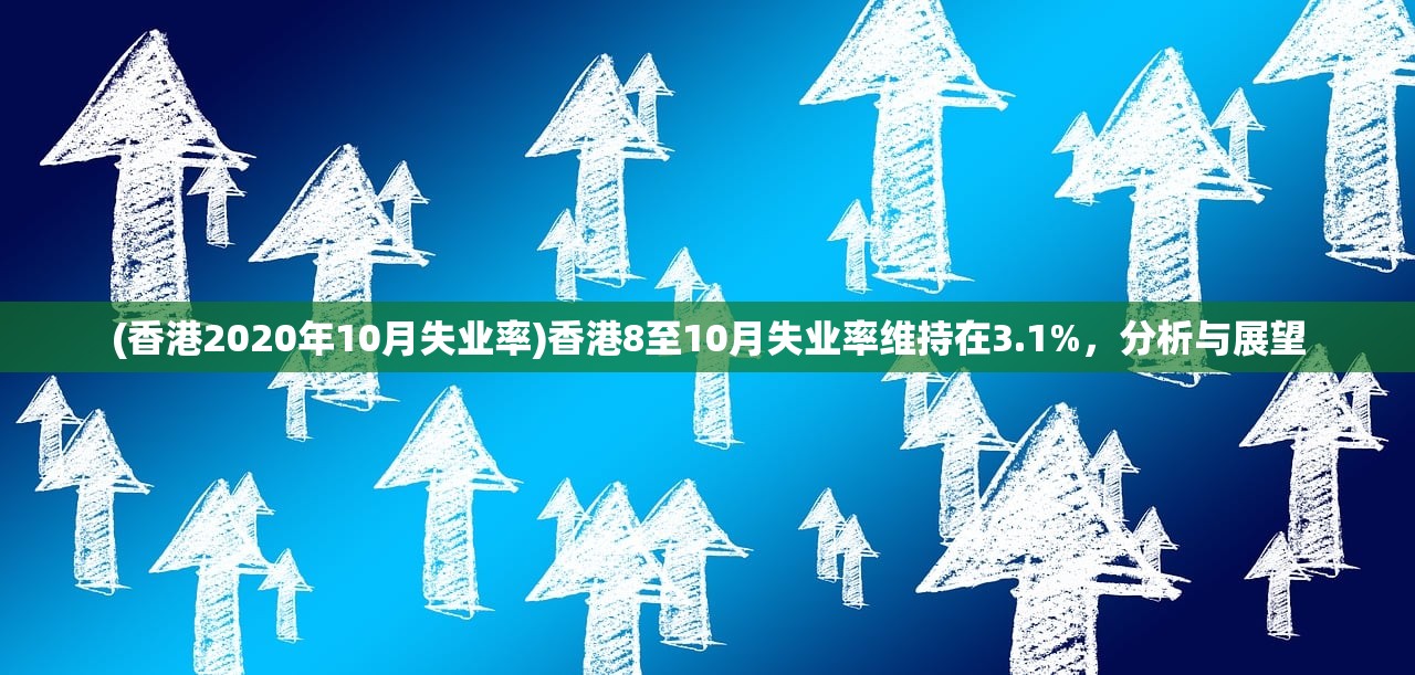 (香港2020年10月失业率)香港8至10月失业率维持在3.1%，分析与展望