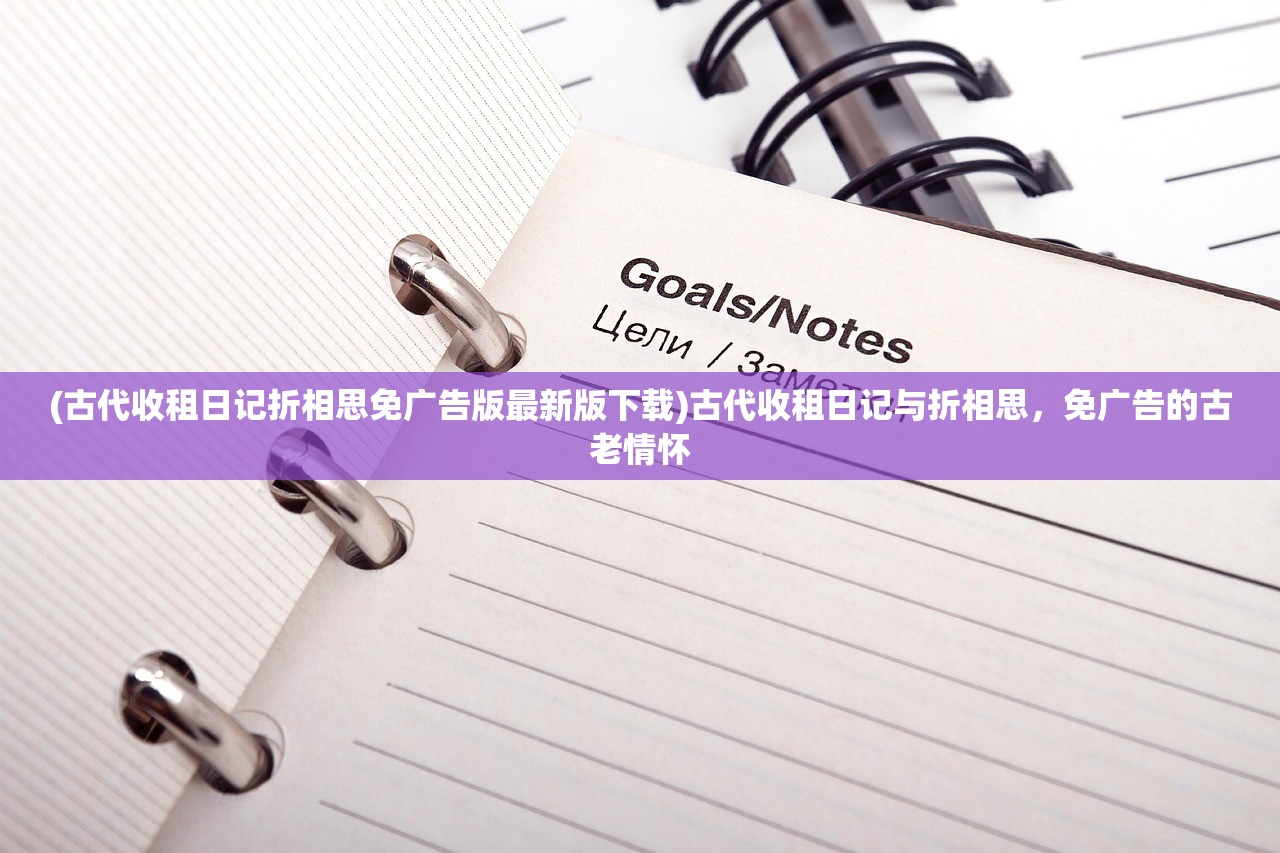 (古代收租日记折相思免广告版最新版下载)古代收租日记与折相思，免广告的古老情怀