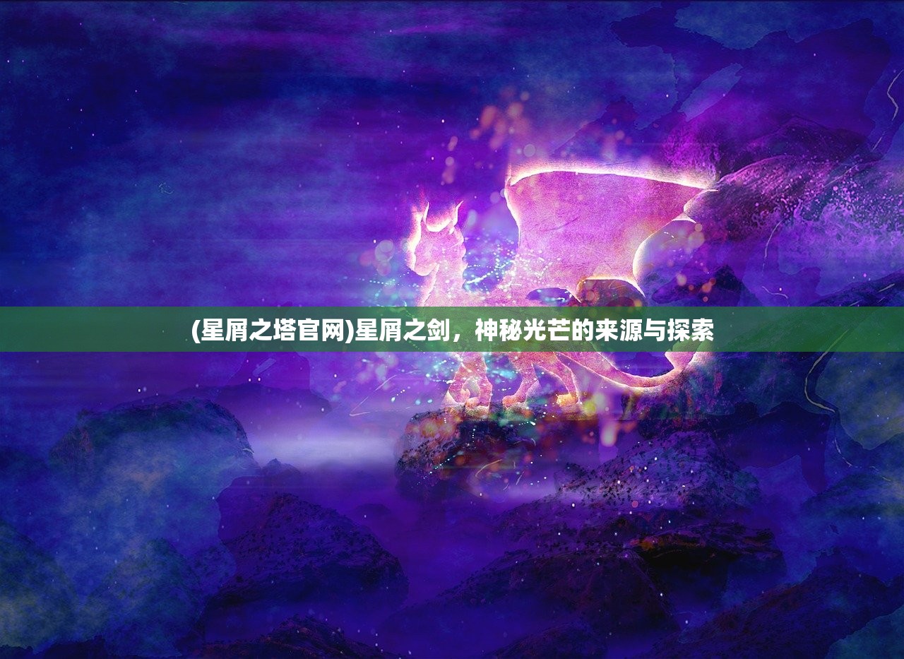 (星屑之塔官网)星屑之剑，神秘光芒的来源与探索