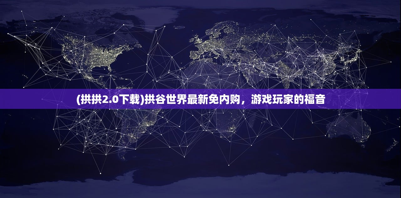 (拱拱2.0下载)拱谷世界最新免内购,游戏玩家的福音 (拱拱2.0下载)拱谷世界最新免内购,游戏玩家的福音
