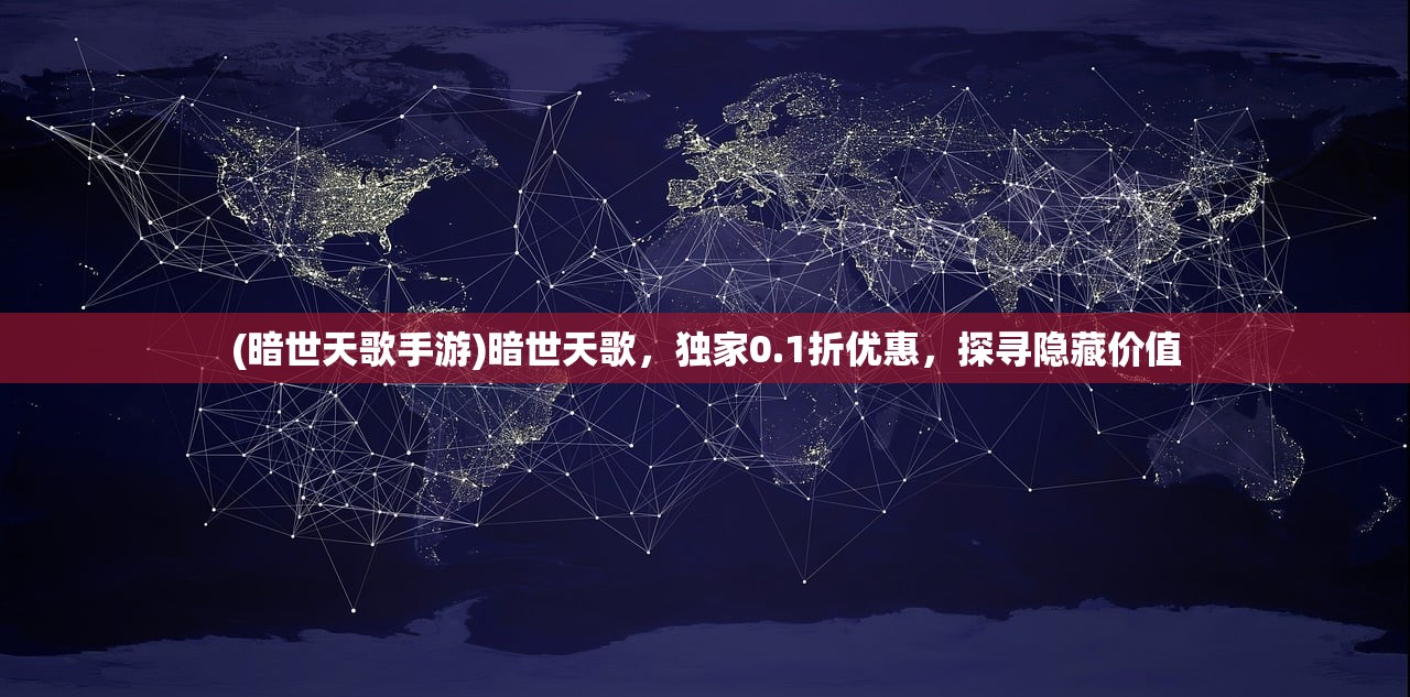 (暗世天歌手游)暗世天歌,独家0.1折优惠,探寻隐藏价值 (暗世天歌手游)暗世天歌,独家0.1折优惠,探寻隐藏价值