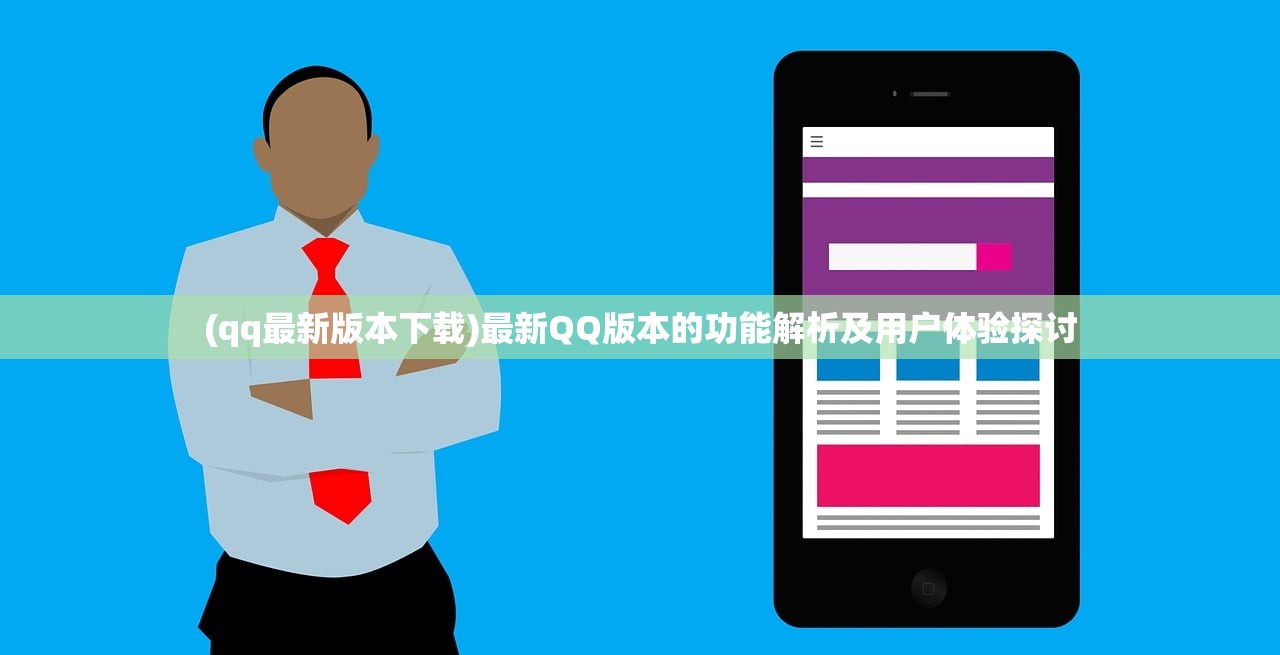 (qq最新版本下载)最新QQ版本的功能解析及用户体验探讨 (qq最新版本下载)最新QQ版本的功能解析及用户体验探讨