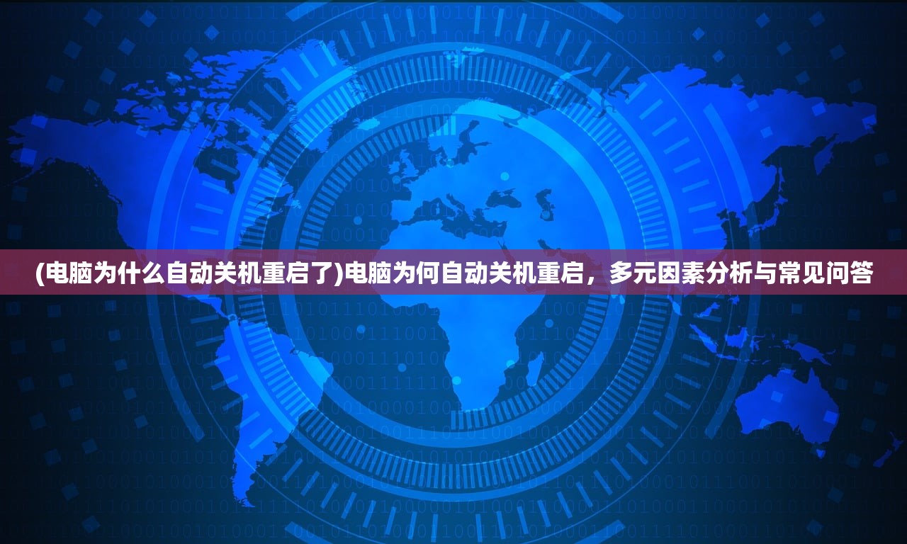 (电脑为什么自动关机重启了)电脑为何自动关机重启，多元因素分析与常见问答