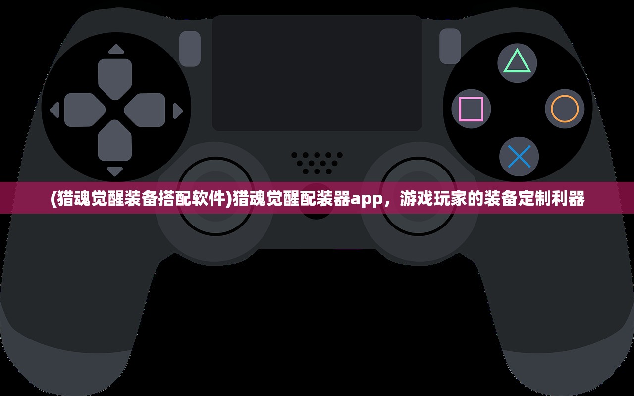 (猎魂觉醒装备搭配软件)猎魂觉醒配装器app，游戏玩家的装备定制利器