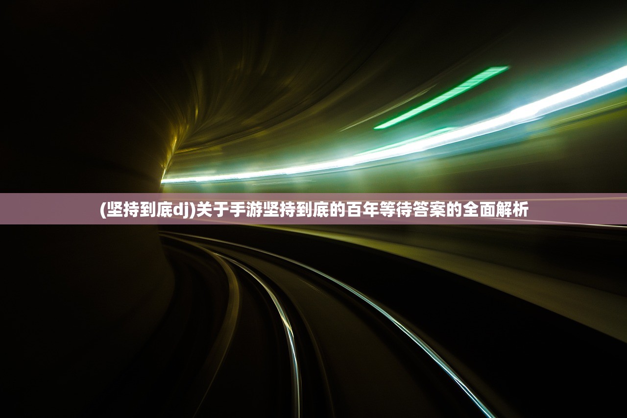 (坚持到底dj)关于手游坚持到底的百年等待答案的全面解析
