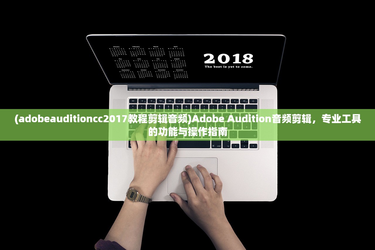 (adobeauditioncc2017教程剪辑音频)Adobe Audition音频剪辑，专业工具的功能与操作指南