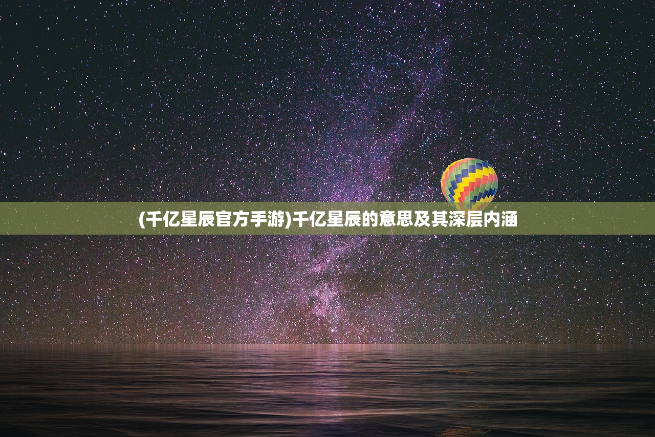 (千亿星辰官方手游)千亿星辰的意思及其深层内涵