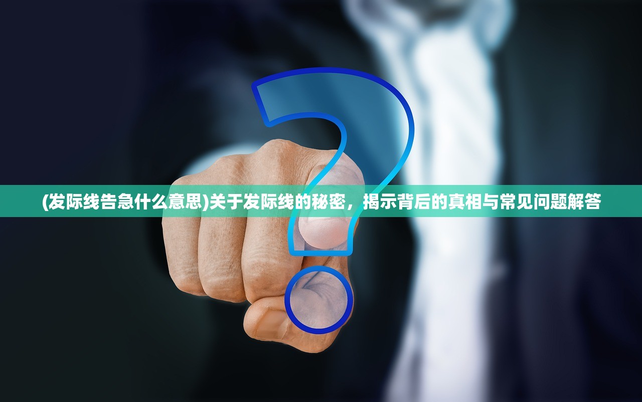 (发际线告急什么意思)关于发际线的秘密，揭示背后的真相与常见问题解答