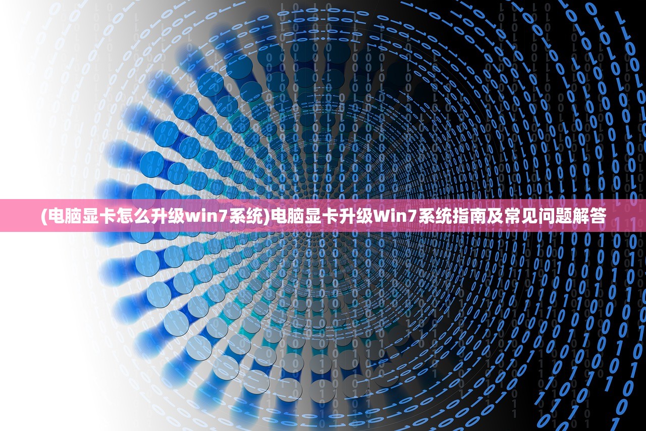 (电脑显卡怎么升级win7系统)电脑显卡升级Win7系统指南及常见问题解答