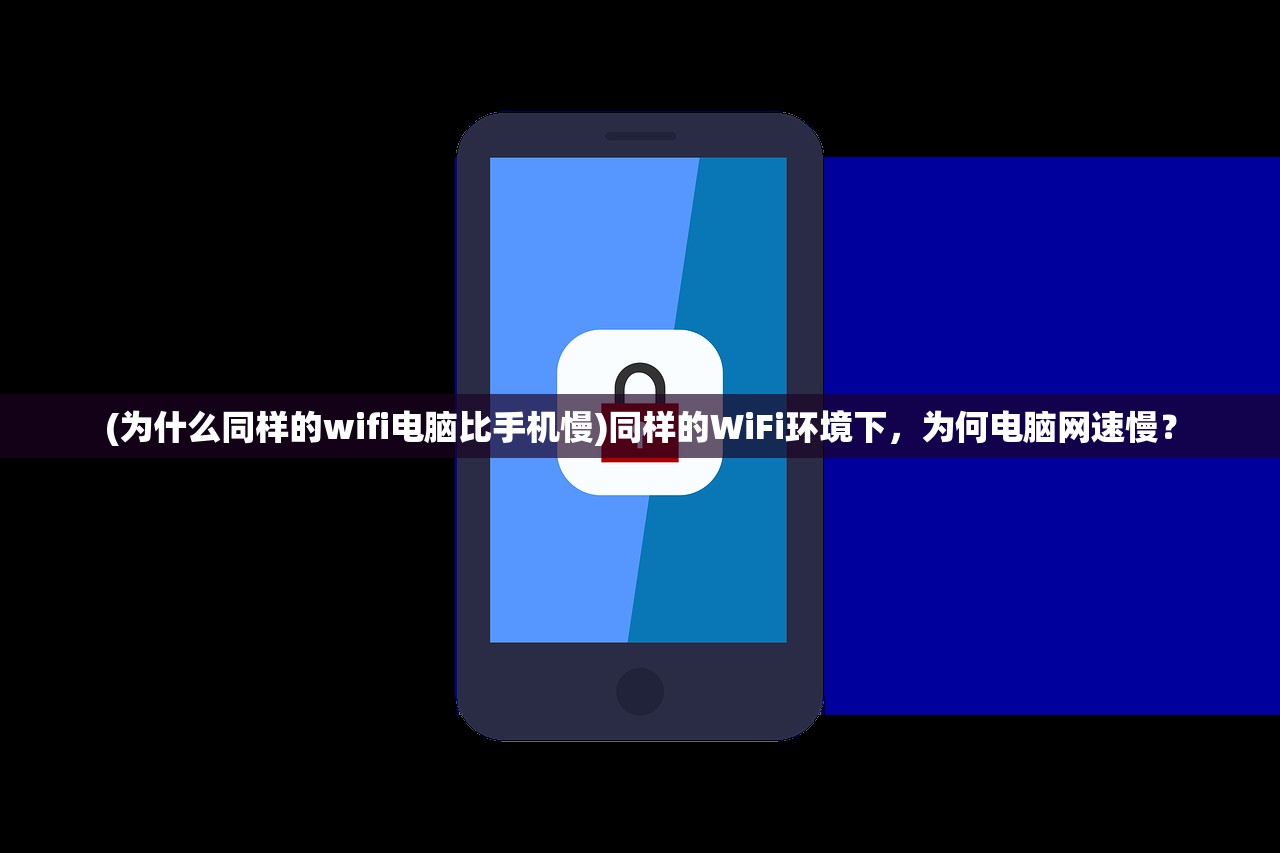 (为什么同样的wifi电脑比手机慢)同样的WiFi环境下，为何电脑网速慢？