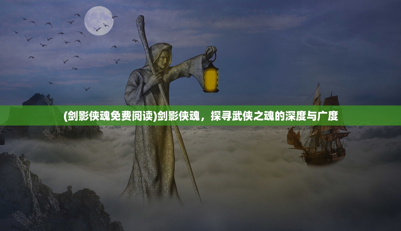 (剑影侠魂免费阅读)剑影侠魂，探寻武侠之魂的深度与广度