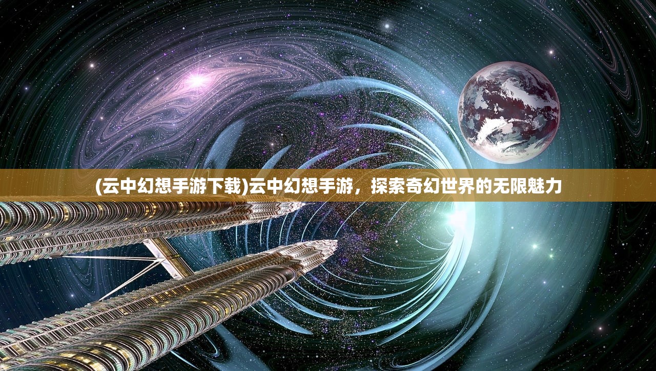 (云中幻想手游下载)云中幻想手游，探索奇幻世界的无限魅力