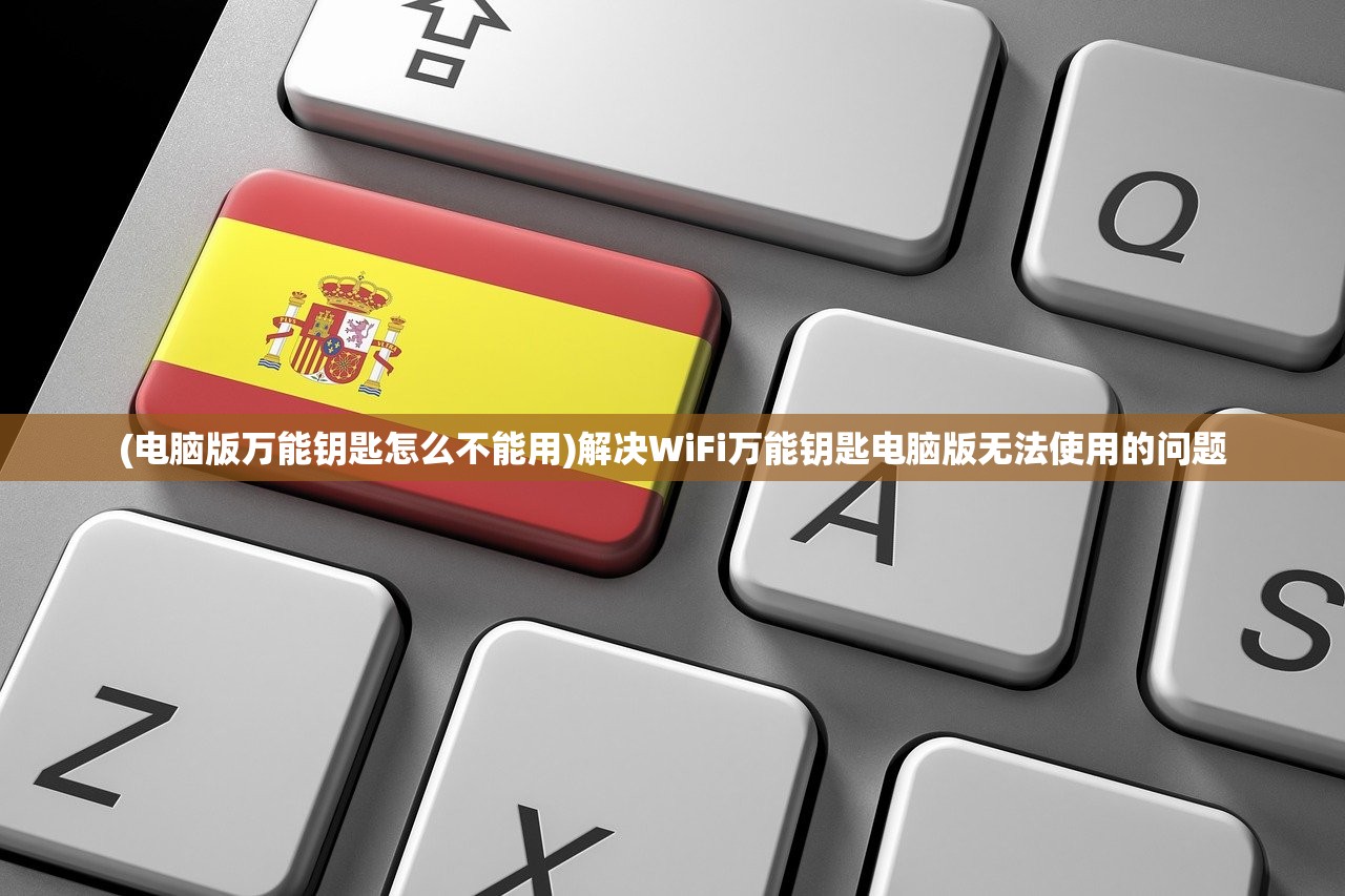 (电脑版万能钥匙怎么不能用)解决WiFi万能钥匙电脑版无法使用的问题