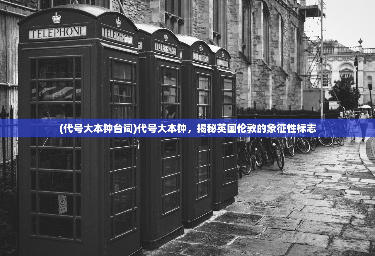 (代号大本钟台词)代号大本钟，揭秘英国伦敦的象征性标志