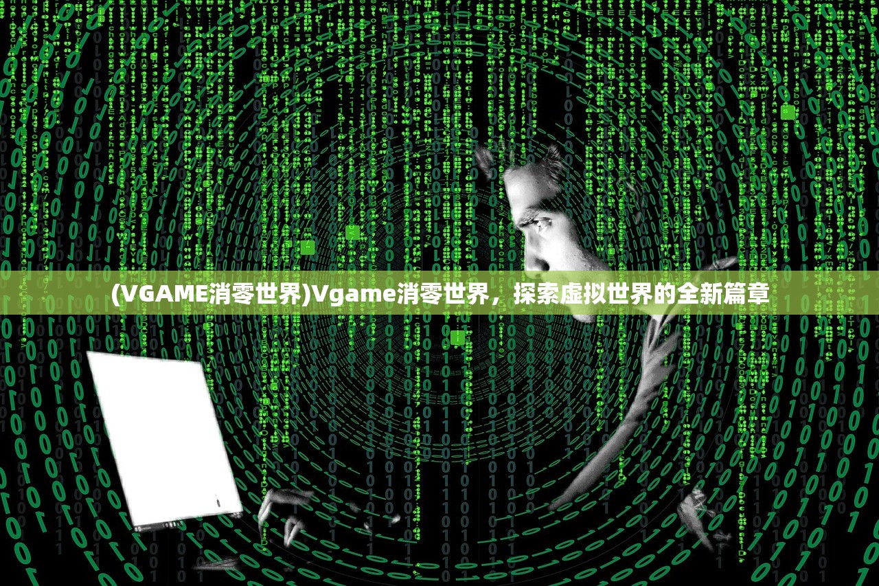 (VGAME消零世界)Vgame消零世界，探索虚拟世界的全新篇章