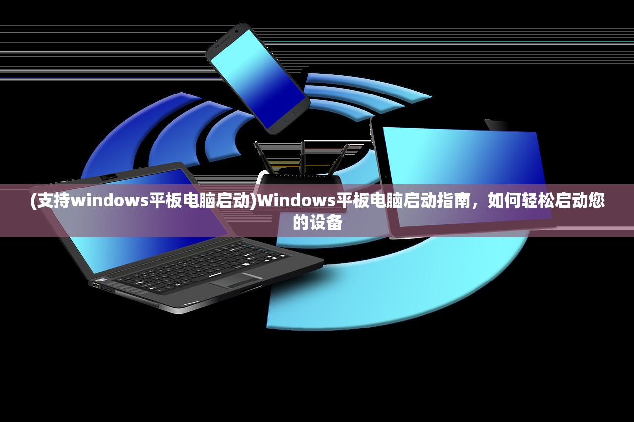 (支持windows平板电脑启动)Windows平板电脑启动指南，如何轻松启动您的设备