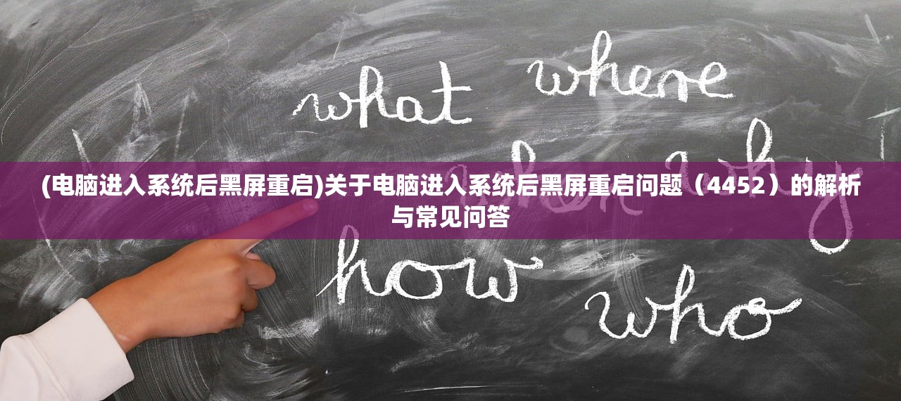 (电脑进入系统后黑屏重启)关于电脑进入系统后黑屏重启问题（4452）的解析与常见问答