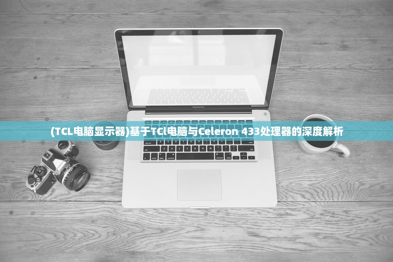 (TCL电脑显示器)基于TCl电脑与Celeron 433处理器的深度解析