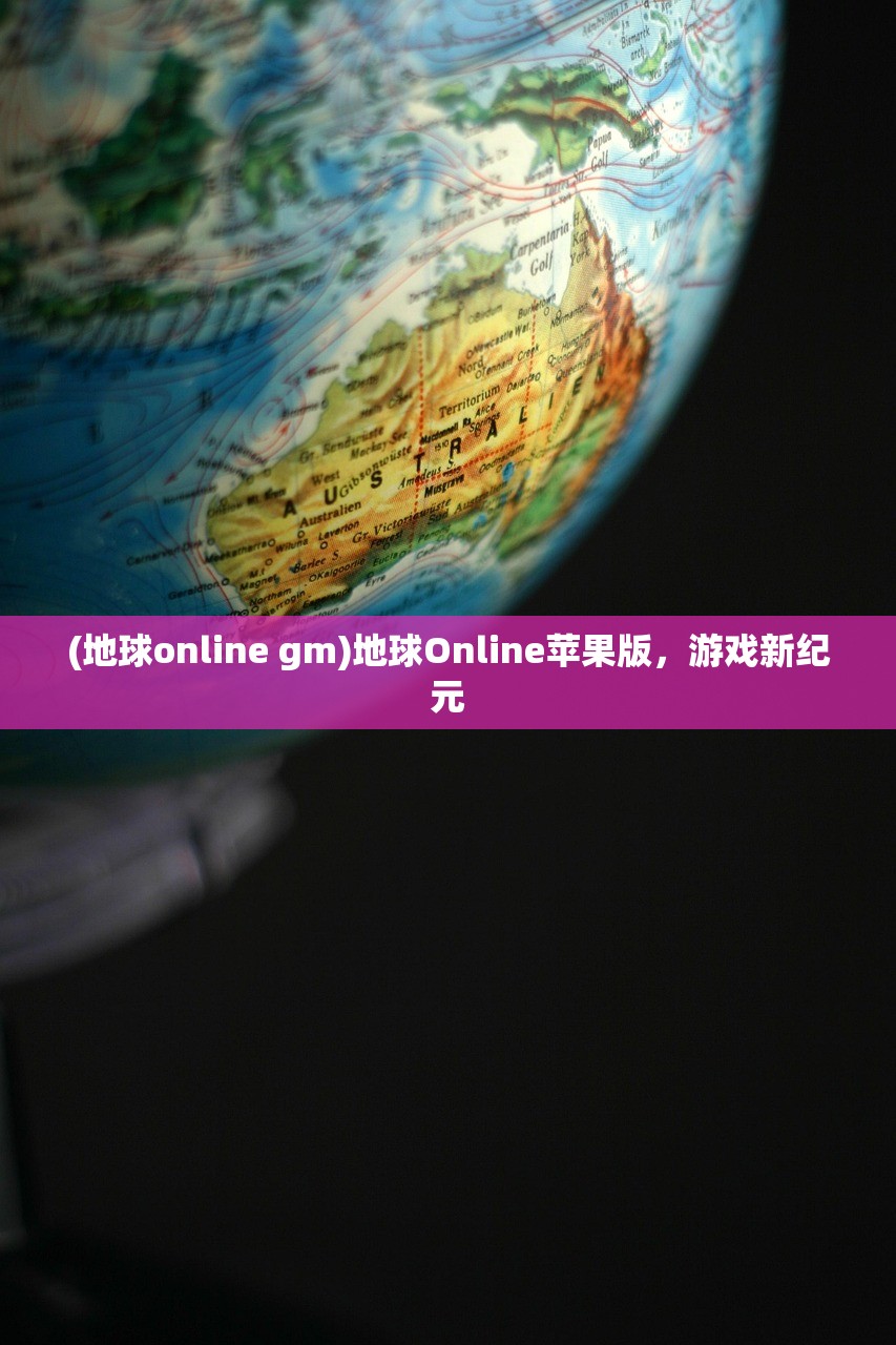 (地球online gm)地球Online苹果版，游戏新纪元