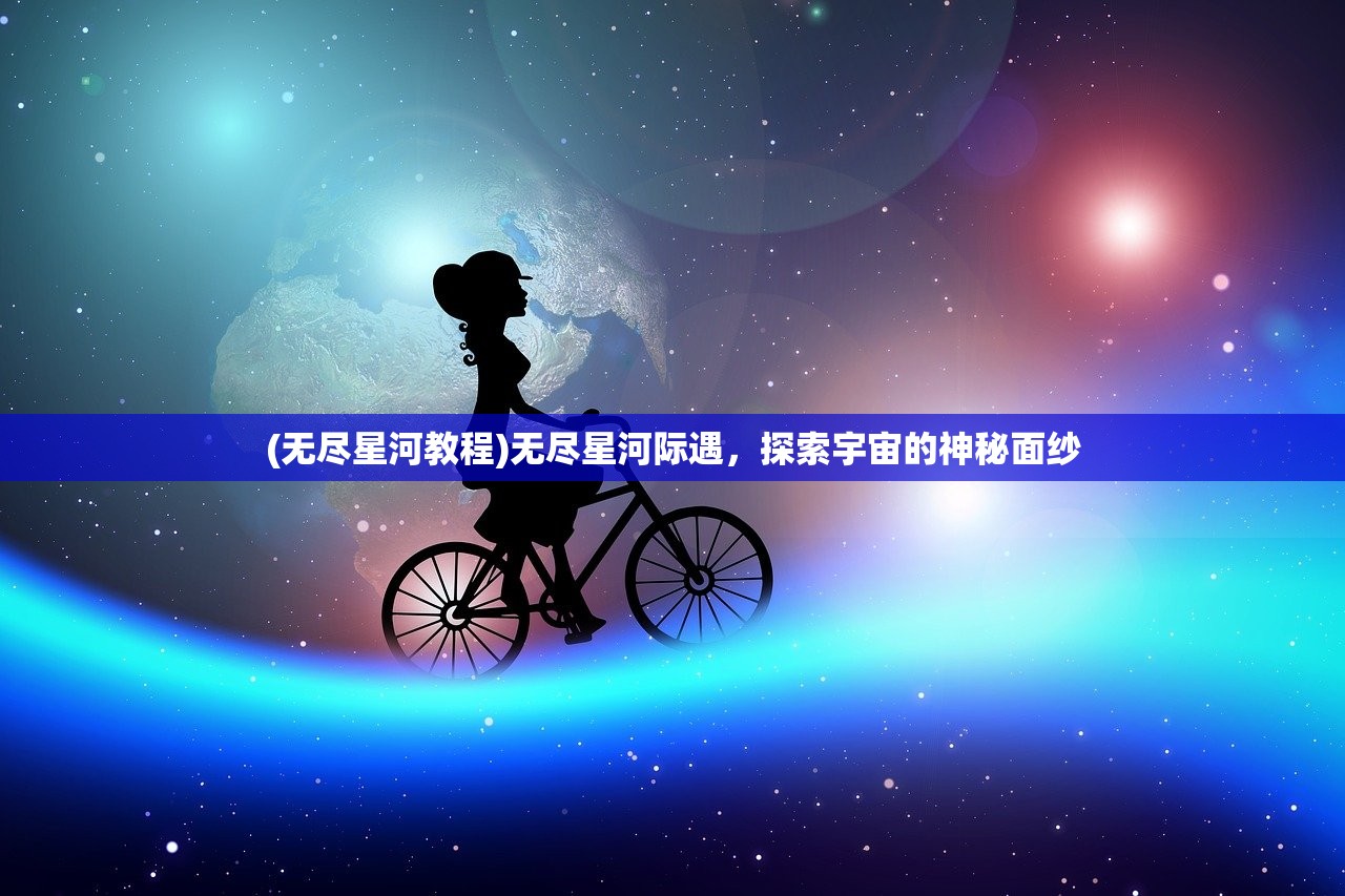 (无尽星河教程)无尽星河际遇，探索宇宙的神秘面纱