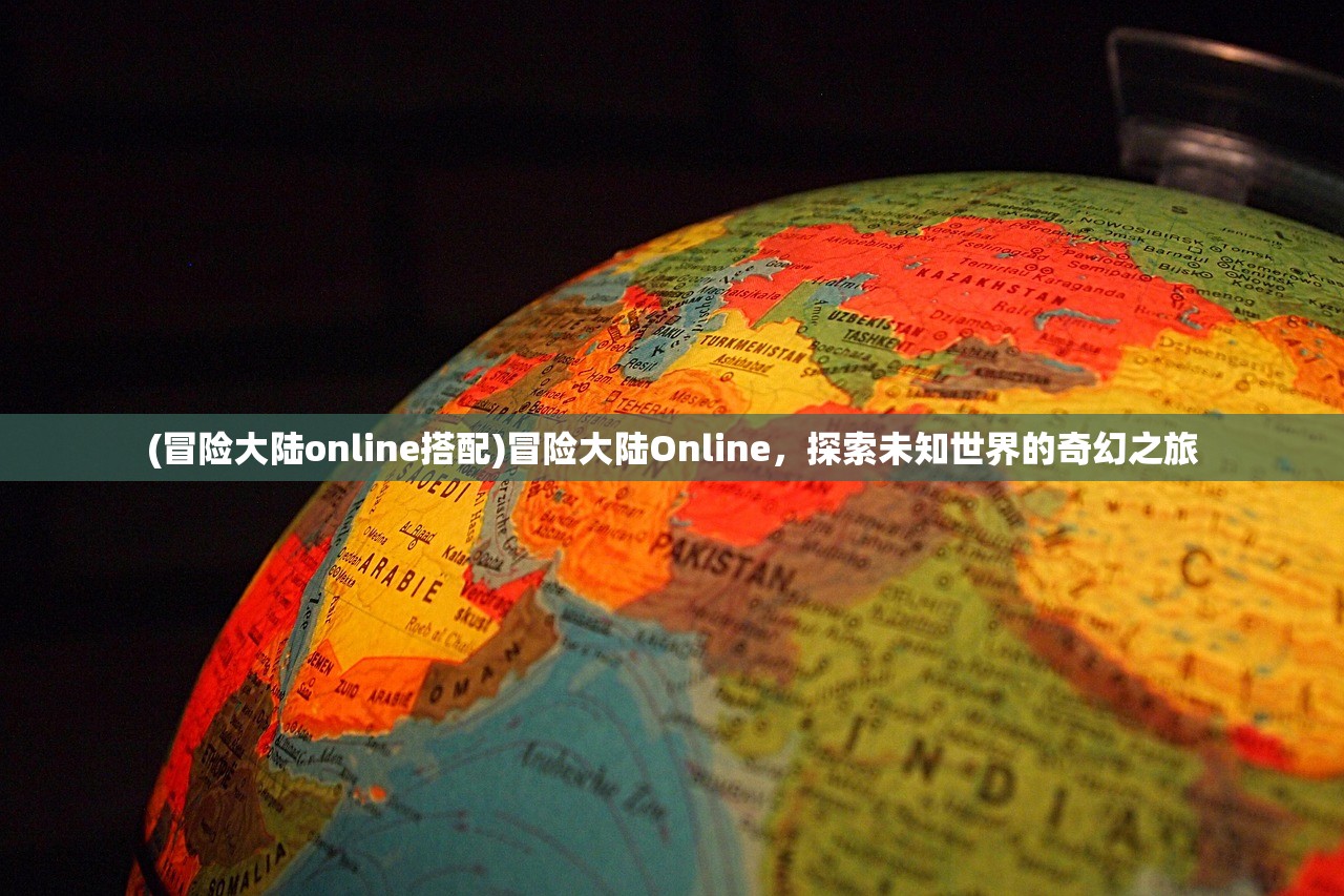 (冒险大陆online搭配)冒险大陆Online，探索未知世界的奇幻之旅