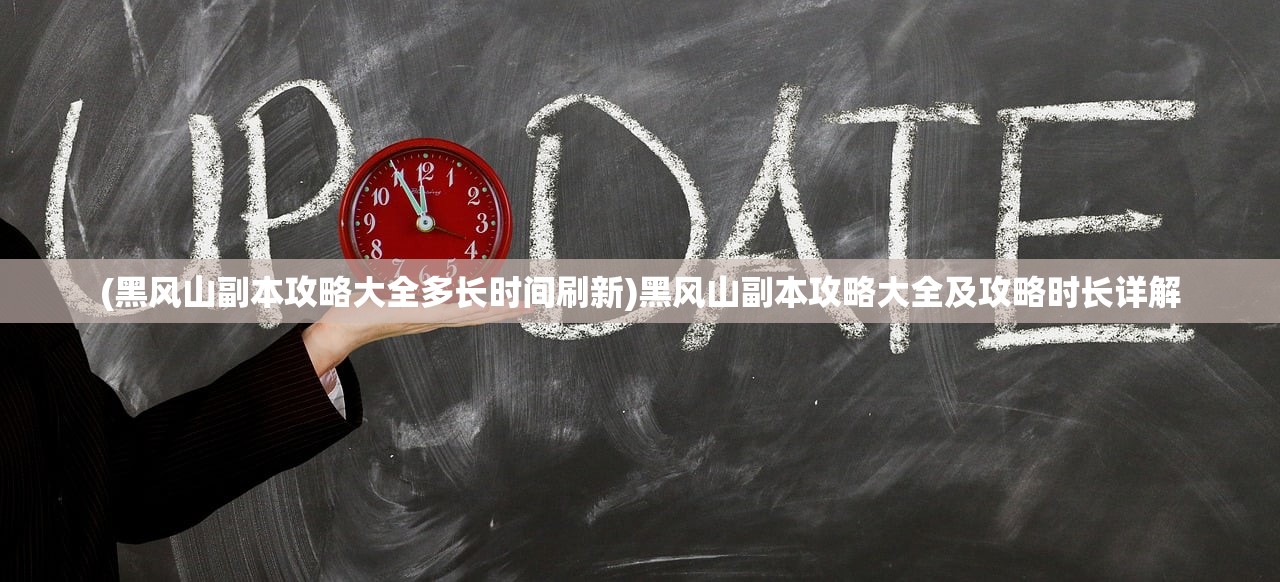 (黑风山副本攻略大全多长时间刷新)黑风山副本攻略大全及攻略时长详解