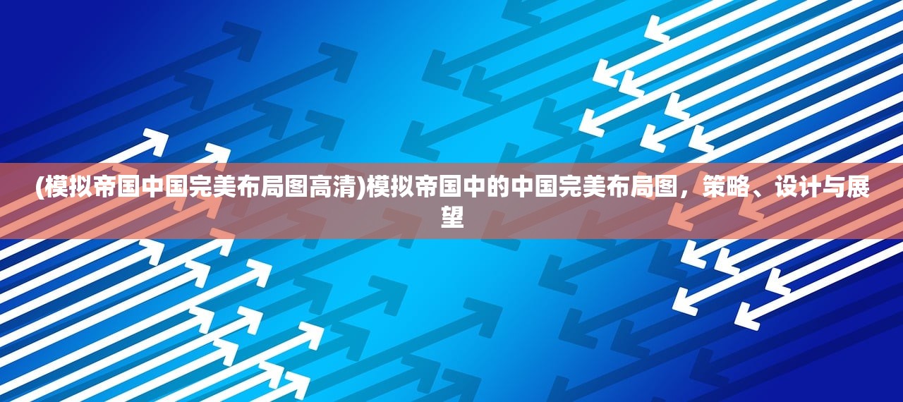 (模拟帝国中国完美布局图高清)模拟帝国中的中国完美布局图，策略、设计与展望