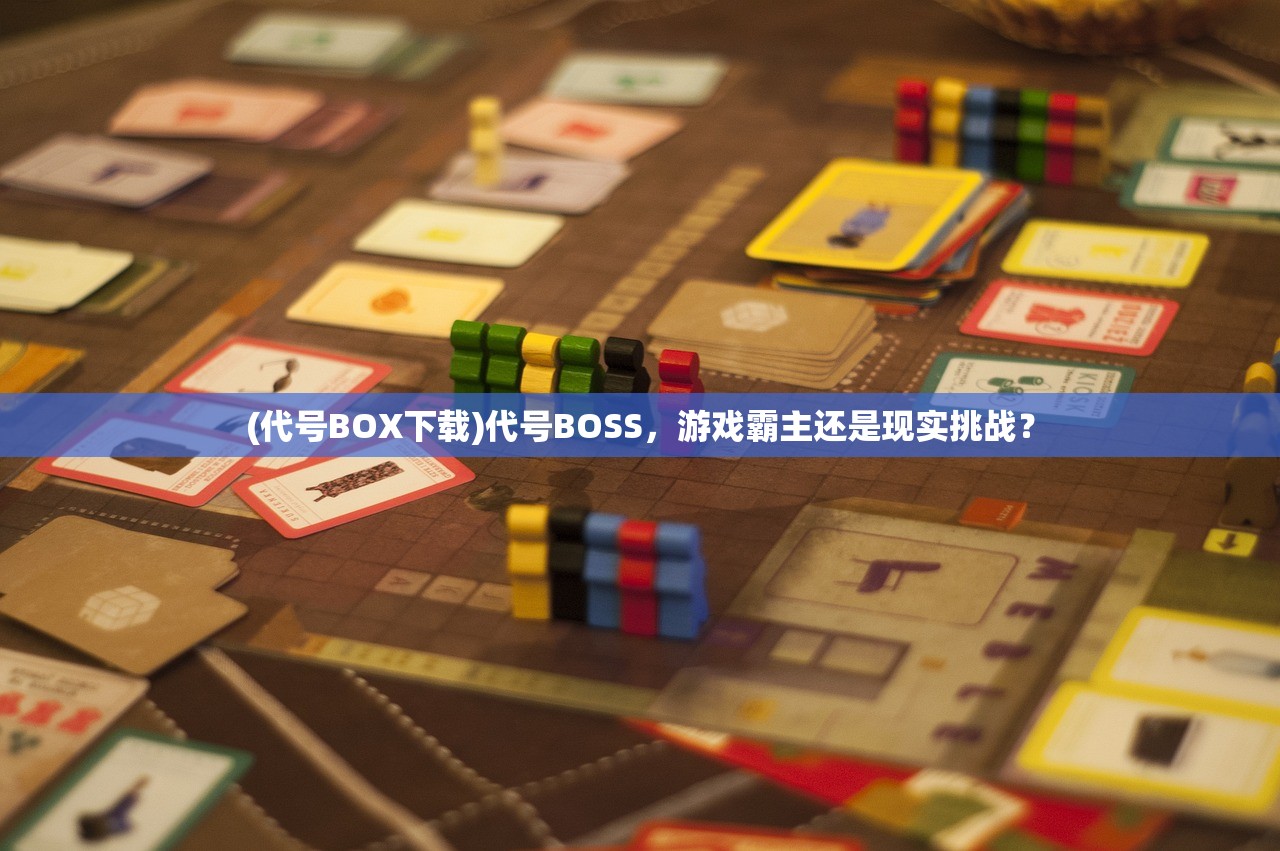 (代号BOX下载)代号BOSS，游戏霸主还是现实挑战？