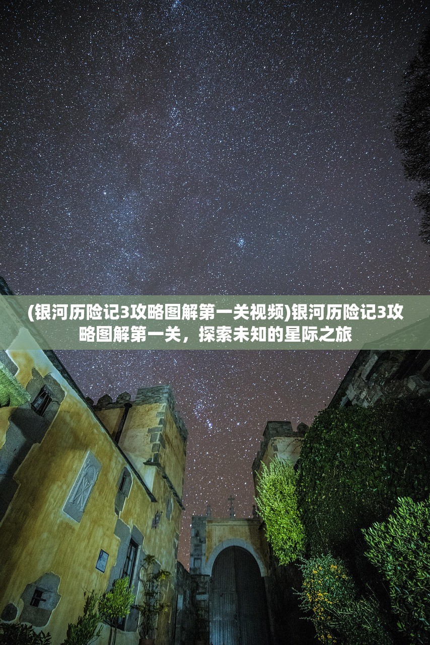 (银河历险记3攻略图解第一关视频)银河历险记3攻略图解第一关，探索未知的星际之旅