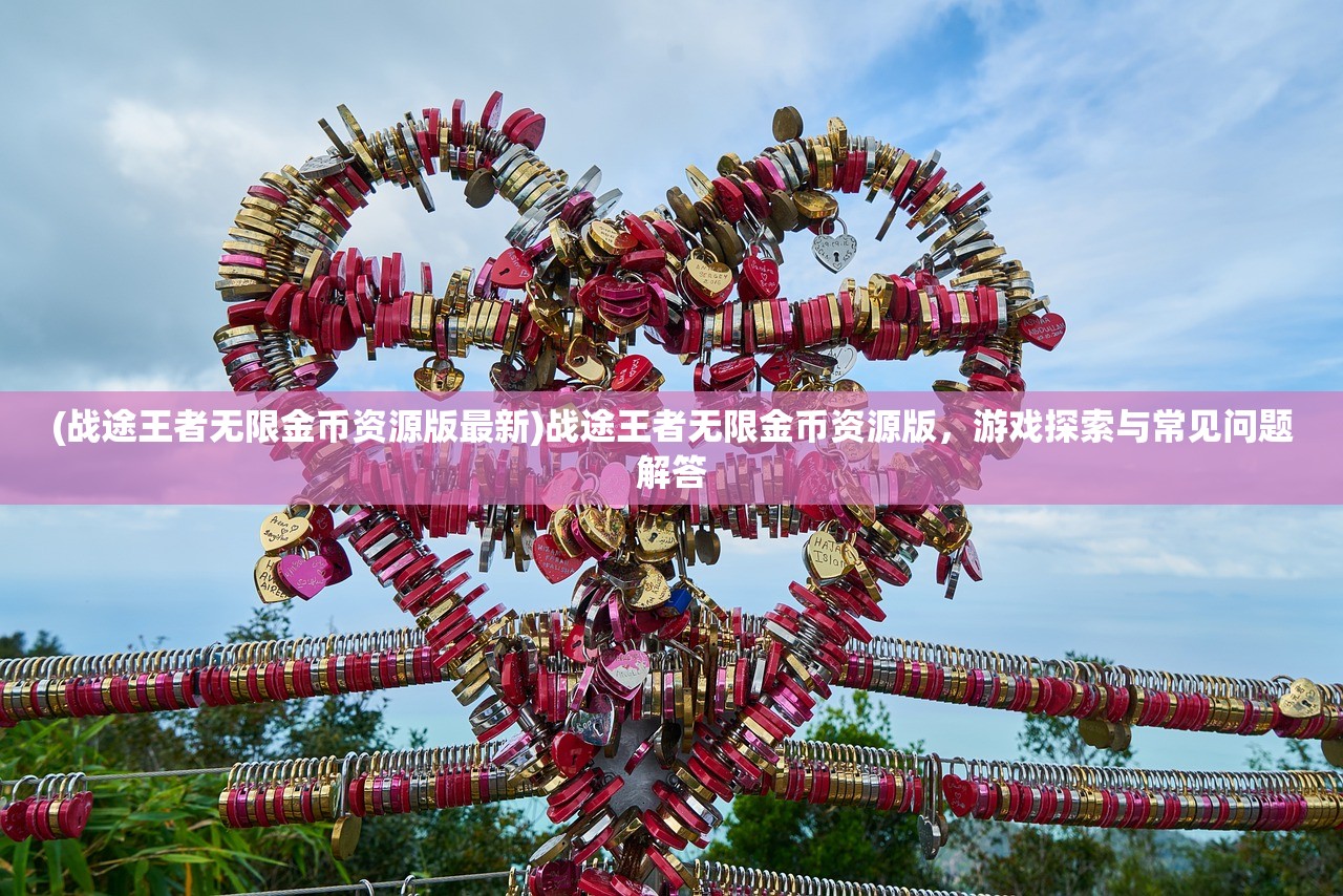 (战途王者无限金币资源版最新)战途王者无限金币资源版,游戏探索与常见问题解答 (战途王者无限金币资源版最新)战途王者无限金币资源版,游戏探索与常见问题解答