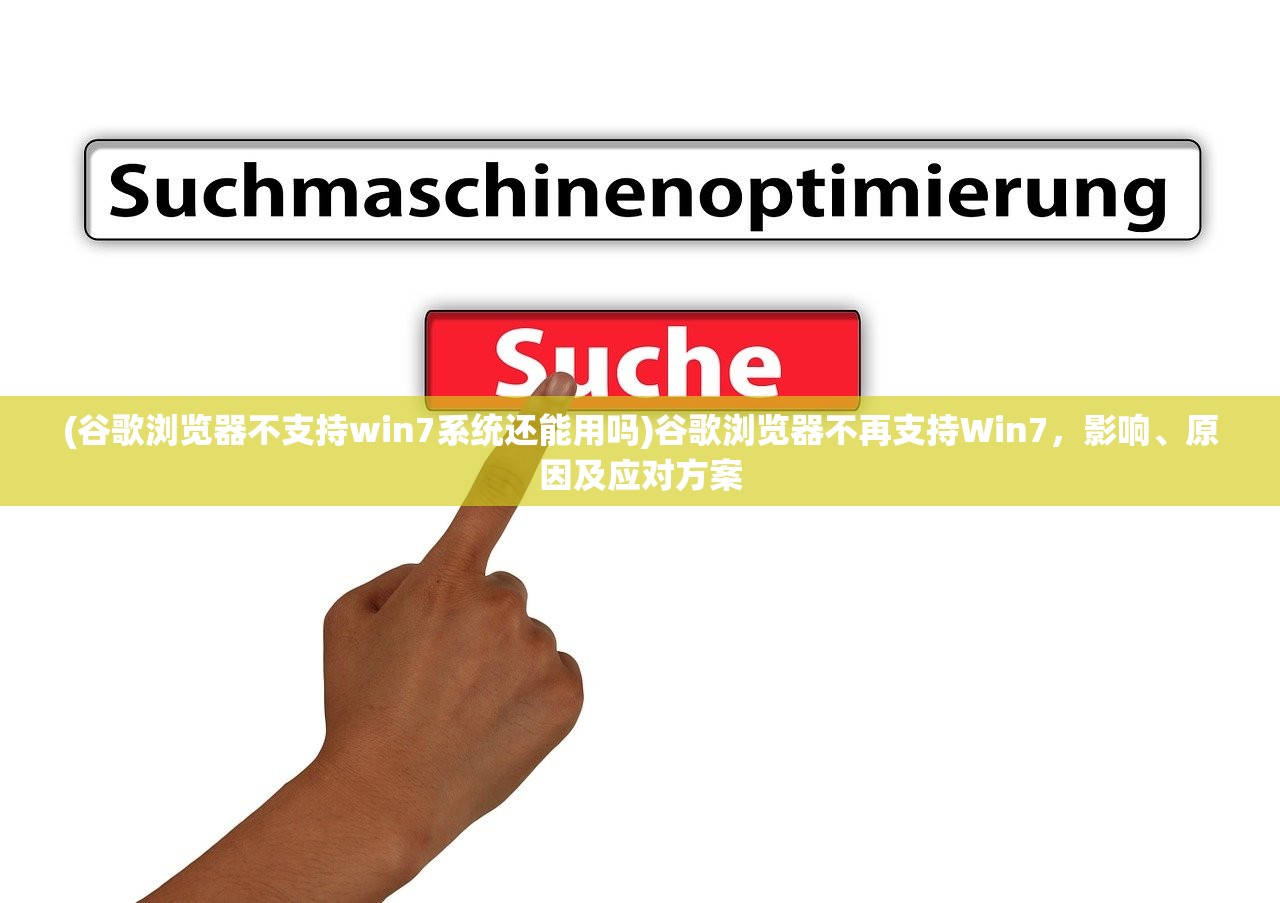 (谷歌浏览器不支持win7系统还能用吗)谷歌浏览器不再支持Win7，影响、原因及应对方案