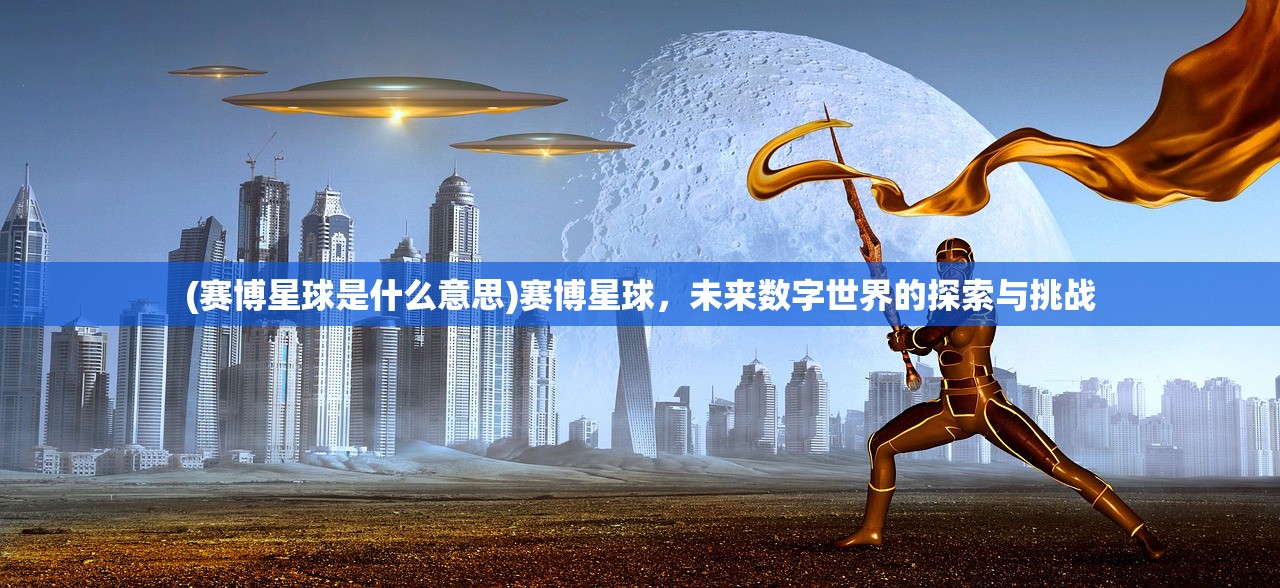 (赛博星球是什么意思)赛博星球，未来数字世界的探索与挑战