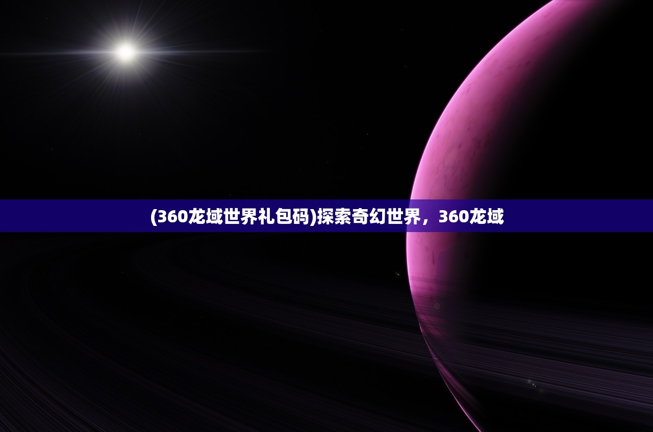 (360龙域世界礼包码)探索奇幻世界，360龙域