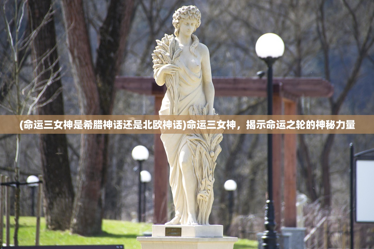 (命运三女神是希腊神话还是北欧神话)命运三女神,揭示命运之轮的神秘力量 (命运三女神是希腊神话还是北欧神话)命运三女神,揭示命运之轮的神秘力量