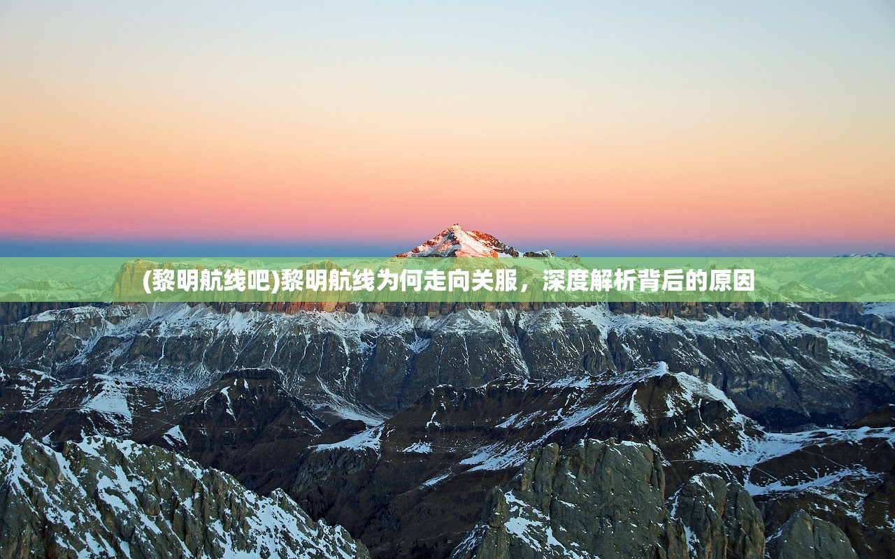 (黎明航线吧)黎明航线为何走向关服,深度解析背后的原因 (黎明航线吧)黎明航线为何走向关服,深度解析背后的原因