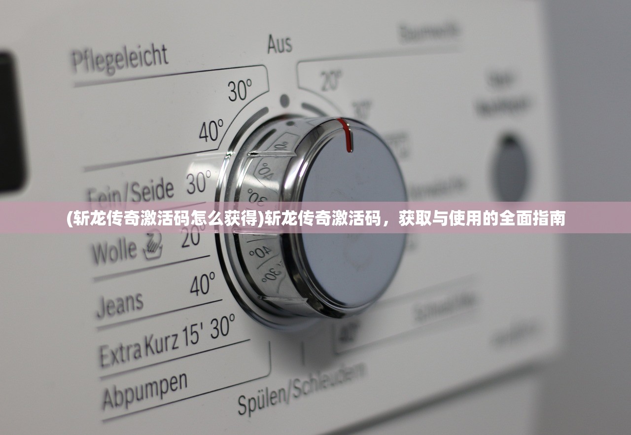 (斩龙传奇激活码怎么获得)斩龙传奇激活码,获取与使用的全面指南 (斩龙传奇激活码怎么获得)斩龙传奇激活码,获取与使用的全面指南