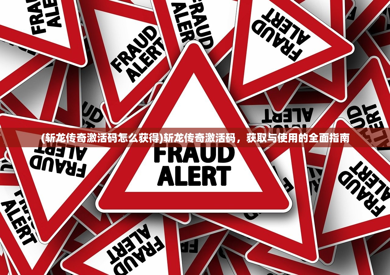 (斩龙传奇激活码怎么获得)斩龙传奇激活码,获取与使用的全面指南 (斩龙传奇激活码怎么获得)斩龙传奇激活码,获取与使用的全面指南