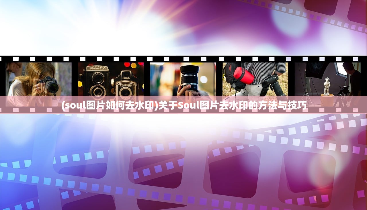 (soul图片如何去水印)关于Soul图片去水印的方法与技巧 (soul图片如何去水印)关于Soul图片去水印的方法与技巧