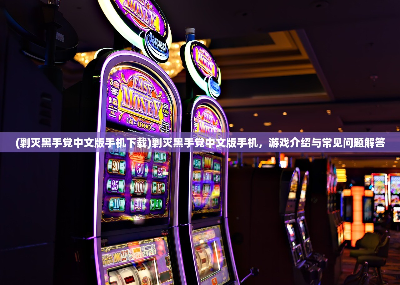 (剿灭黑手党中文版手机下载)剿灭黑手党中文版手机，游戏介绍与常见问题解答