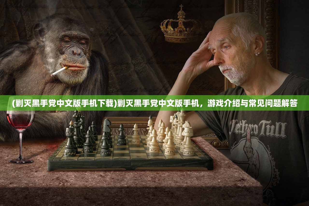 (剿灭黑手党中文版手机下载)剿灭黑手党中文版手机，游戏介绍与常见问题解答