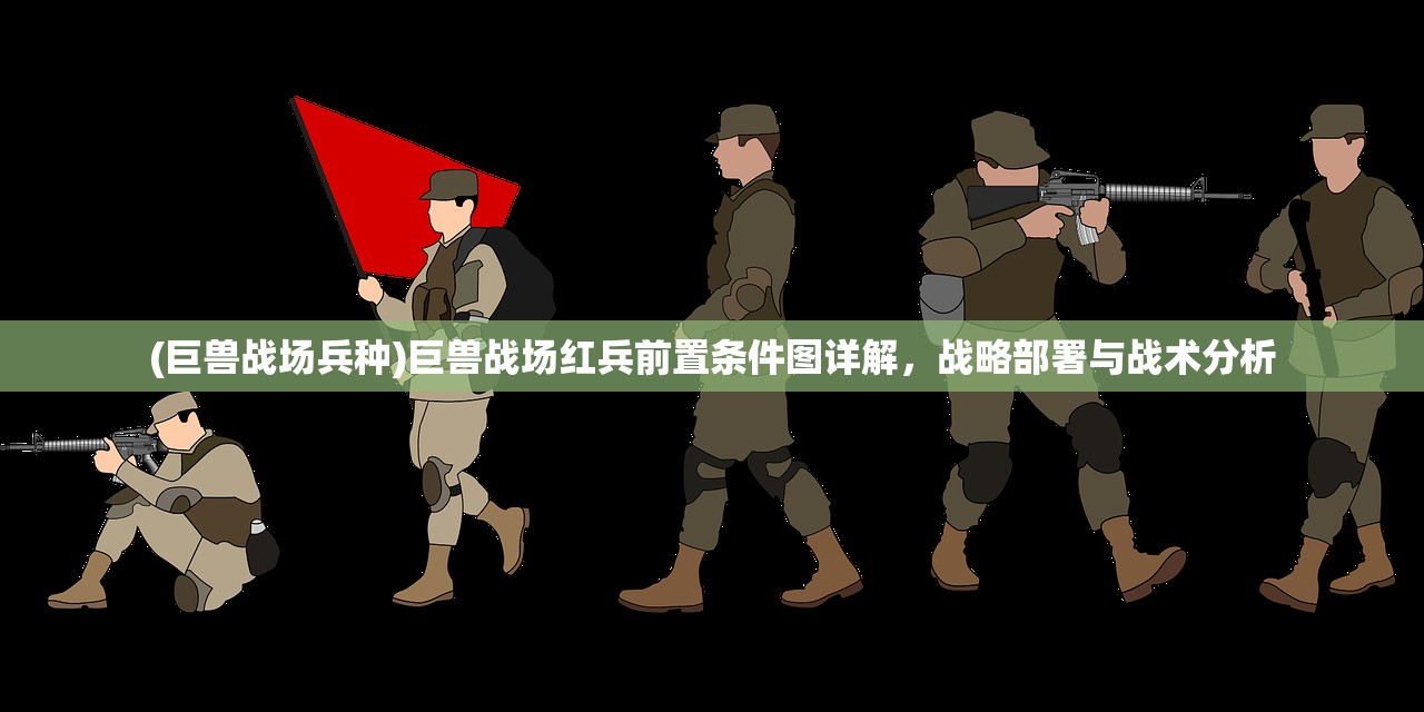 (巨兽战场兵种)巨兽战场红兵前置条件图详解，战略部署与战术分析